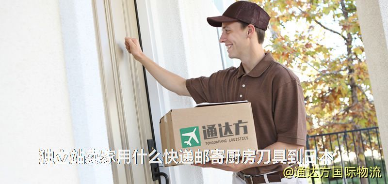 独立站卖家用什么快递邮寄厨房刀具到日本