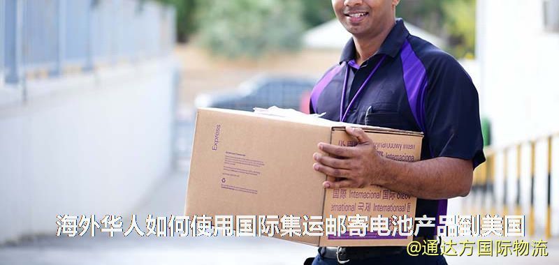 海外华人如何使用国际集运邮寄电池产品到美国