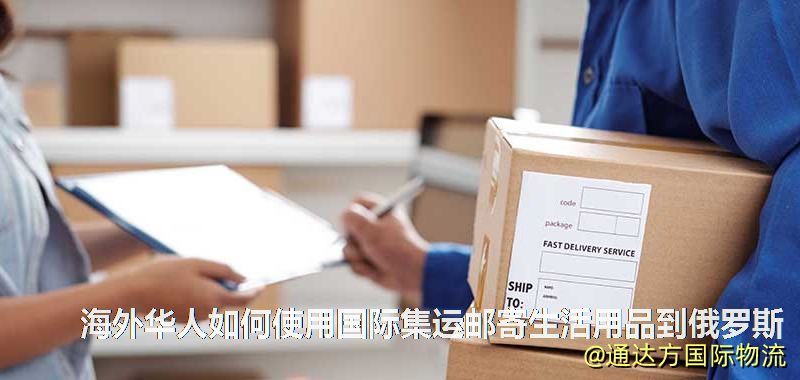 海外华人如何使用国际集运邮寄生活用品到俄罗斯